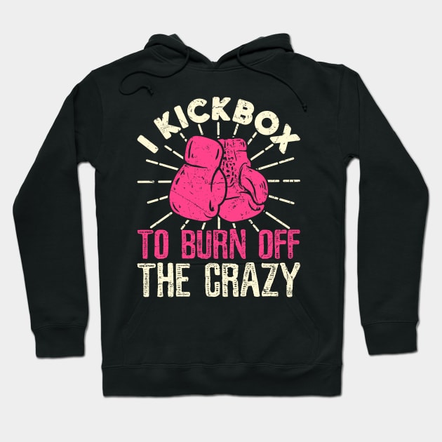 Kickboxing Shirt - I Kickbox To Burn Off The Crazy Hoodie by redbarron